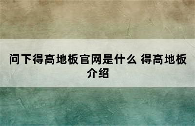 问下得高地板官网是什么 得高地板介绍